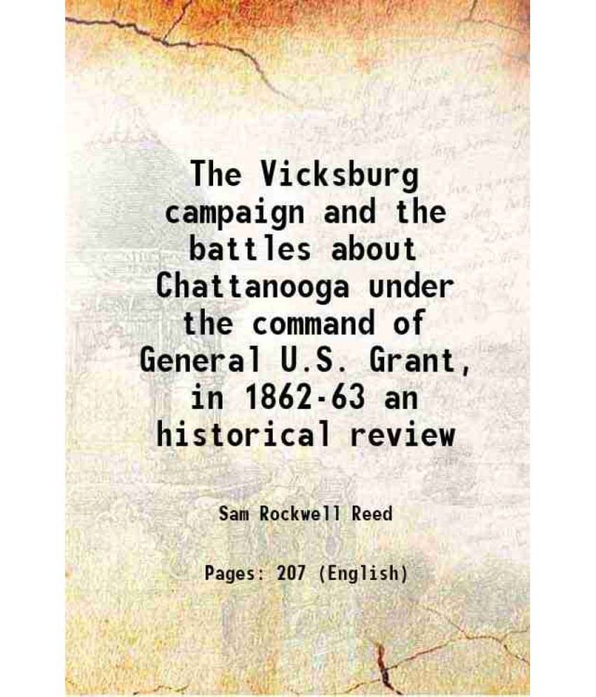 The Vicksburg Campaign And The Battles About Chattanooga Under The Command Of General U.S. Grant, In 1862-63 An Historical Re-.. The Vicksburg Campaign And The Battles About Chattanooga Under The Command Of General U.S. Grant, In 1862-63 An Historical Re-..