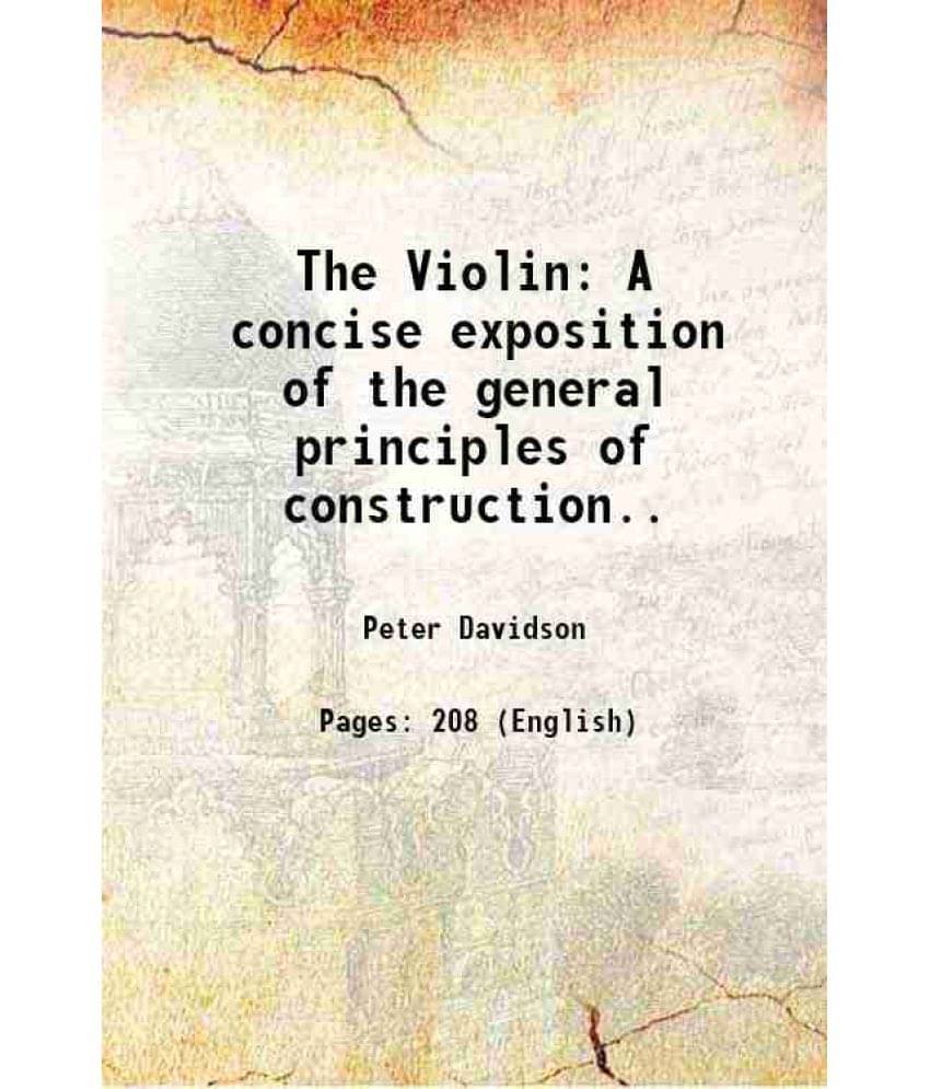 The Violin: A Concise Exposition Of The General Principles Of Construction.. 1871 The Violin: A Concise Exposition Of The General Principles Of Construction.. 1871