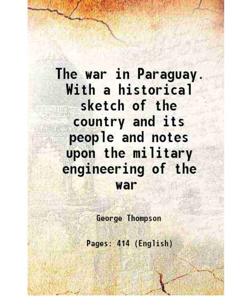 The War In Paraguay. With A Historical Sketch Of The Country And Its People And Notes Upon The Military Engineering Of The Wa-.. The War In Paraguay. With A Historical Sketch Of The Country And Its People And Notes Upon The Military Engineering Of The Wa-..