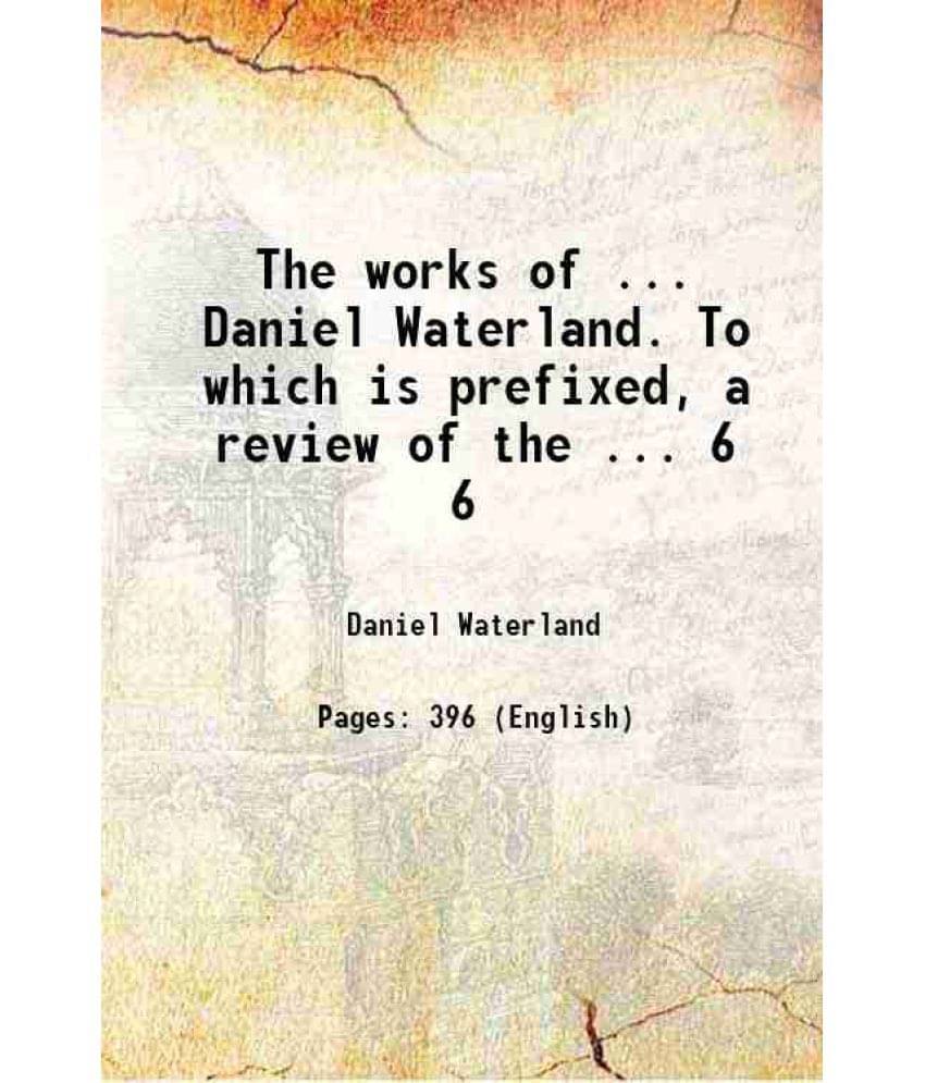 The Works Of ... Daniel Waterland. To Which Is Prefixed, A Review Of The ... Volume 6 1823 The Works Of ... Daniel Waterland. To Which Is Prefixed, A Review Of The ... Volume 6 1823
