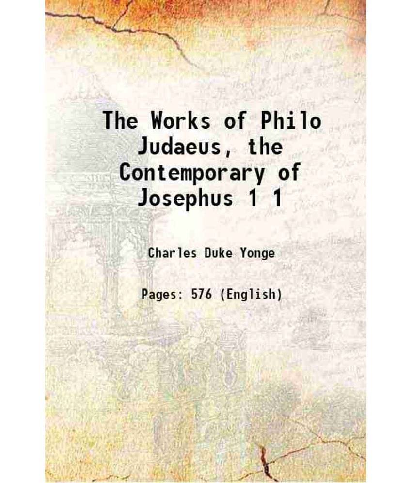 The Works Of Philo Judaeus, The Contemporary Of Josephus Volume 1 1890 The Works Of Philo Judaeus, The Contemporary Of Josephus Volume 1 1890