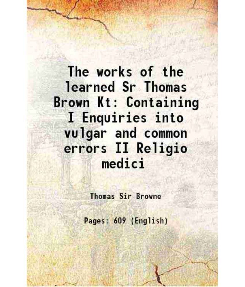 The Works Of The Learned Sr Thomas Brown Kt Containing I Enquiries Into Vulgar And Common Errors Ii Religio Medici 1686 The Works Of The Learned Sr Thomas Brown Kt Containing I Enquiries Into Vulgar And Common Errors Ii Religio Medici 1686