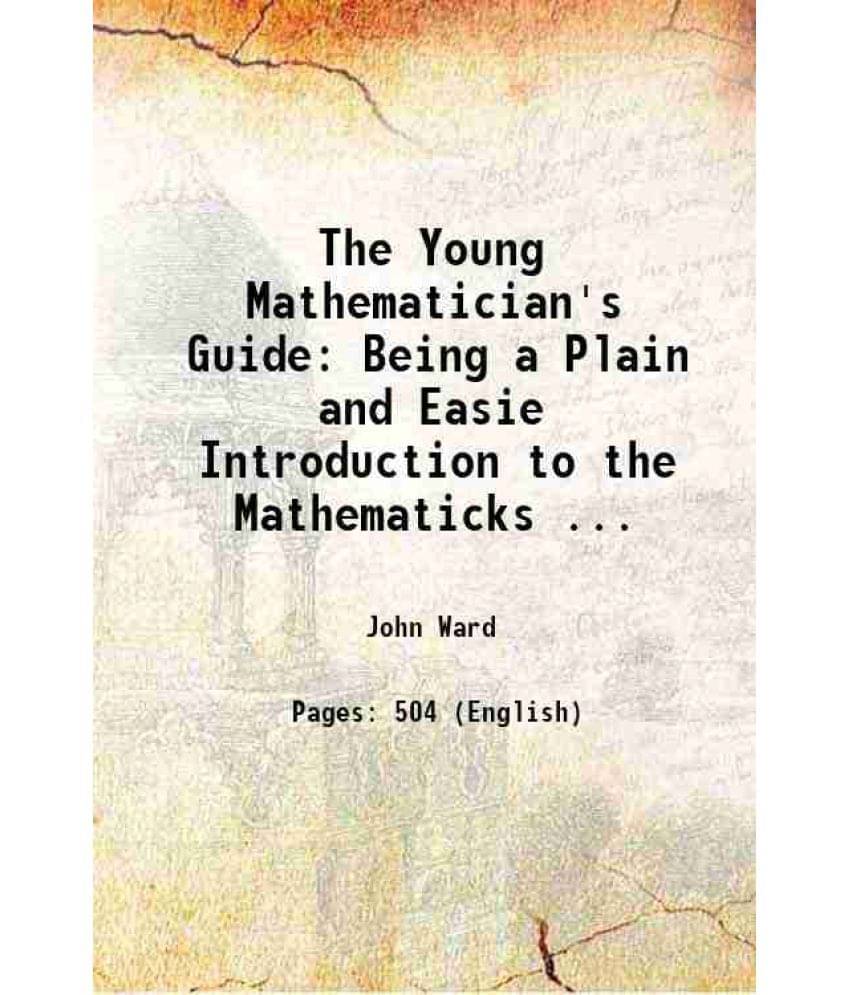 The Young Mathematician'S Guide Being A Plain And Easie Introduction To The Mathematicks ... 1734 The Young Mathematician'S Guide Being A Plain And Easie Introduction To The Mathematicks ... 1734