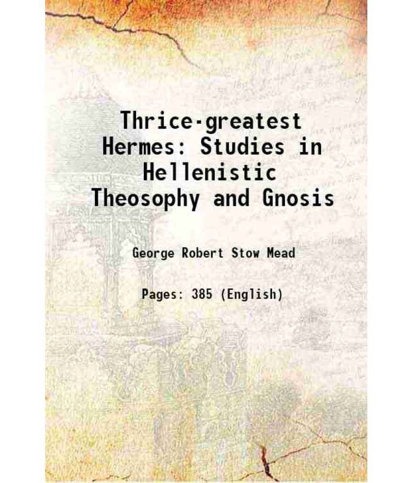 Thrice-Greatest Hermes Studies In Hellenistic Theosophy And Gnosis 1906 Thrice-Greatest Hermes Studies In Hellenistic Theosophy And Gnosis 1906