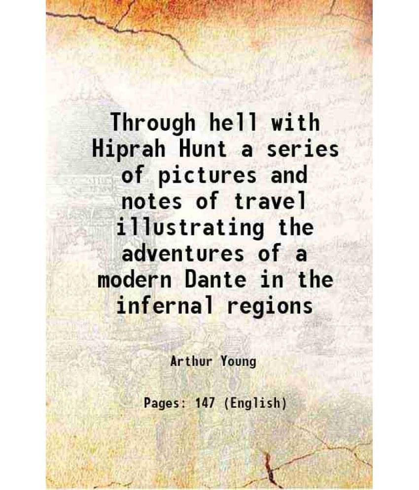 Through Hell With Hiprah Hunt A Series Of Pictures And Notes Of Travel Illustrating The Adventures Of A Modern Dante In The I-.. Through Hell With Hiprah Hunt A Series Of Pictures And Notes Of Travel Illustrating The Adventures Of A Modern Dante In The I-..