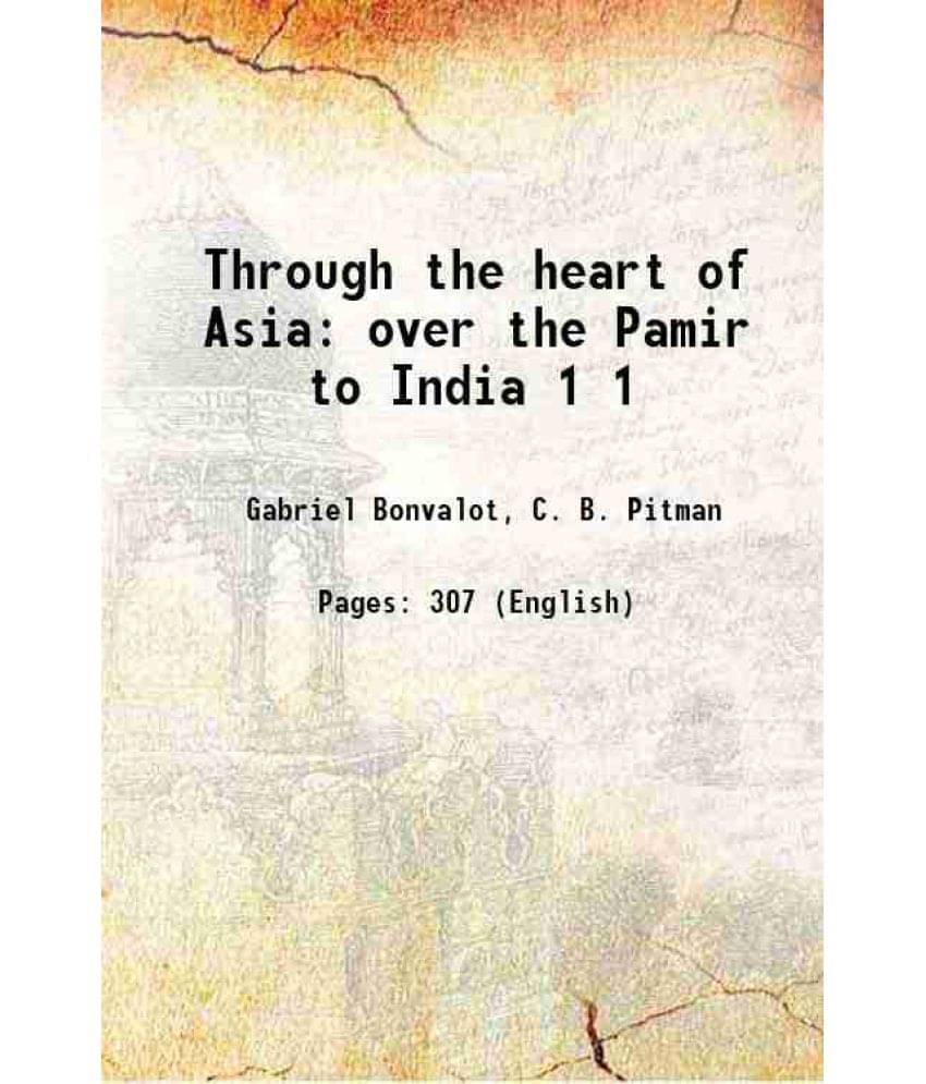 Through The Heart Of Asia: Over The Pamir To India Volume 1 1889 Through The Heart Of Asia: Over The Pamir To India Volume 1 1889
