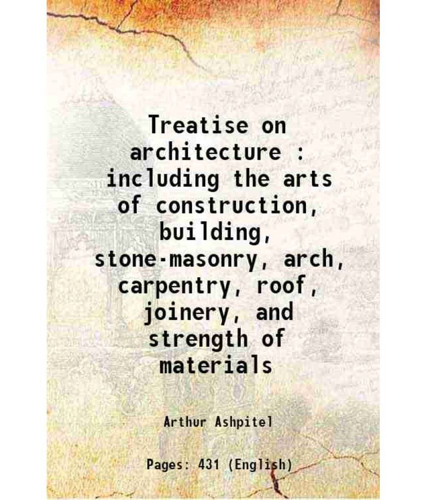    			Treatise On Architecture : Including The Arts Of Construction, Building, Stone-Masonry, Arch, Carpentry, Roof, Joinery, And S-..