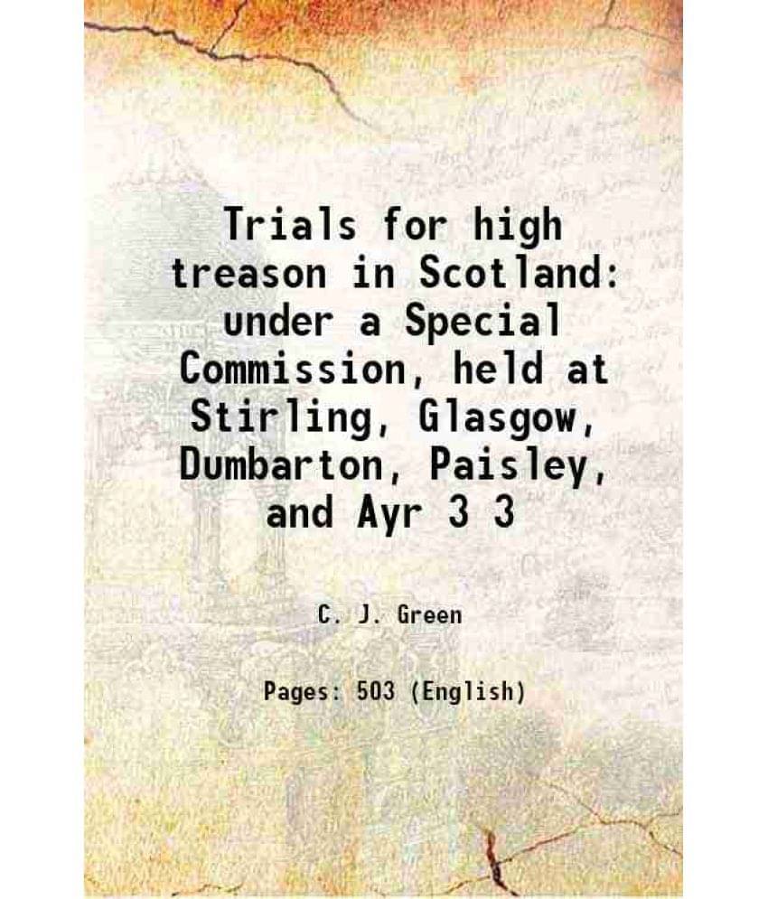 Trials For High Treason In Scotland Under A Special Commission, Held At Stirling, Glasgow, Dumbarton, Paisley, And Ayr Volume-.. Trials For High Treason In Scotland Under A Special Commission, Held At Stirling, Glasgow, Dumbarton, Paisley, And Ayr Volume-..