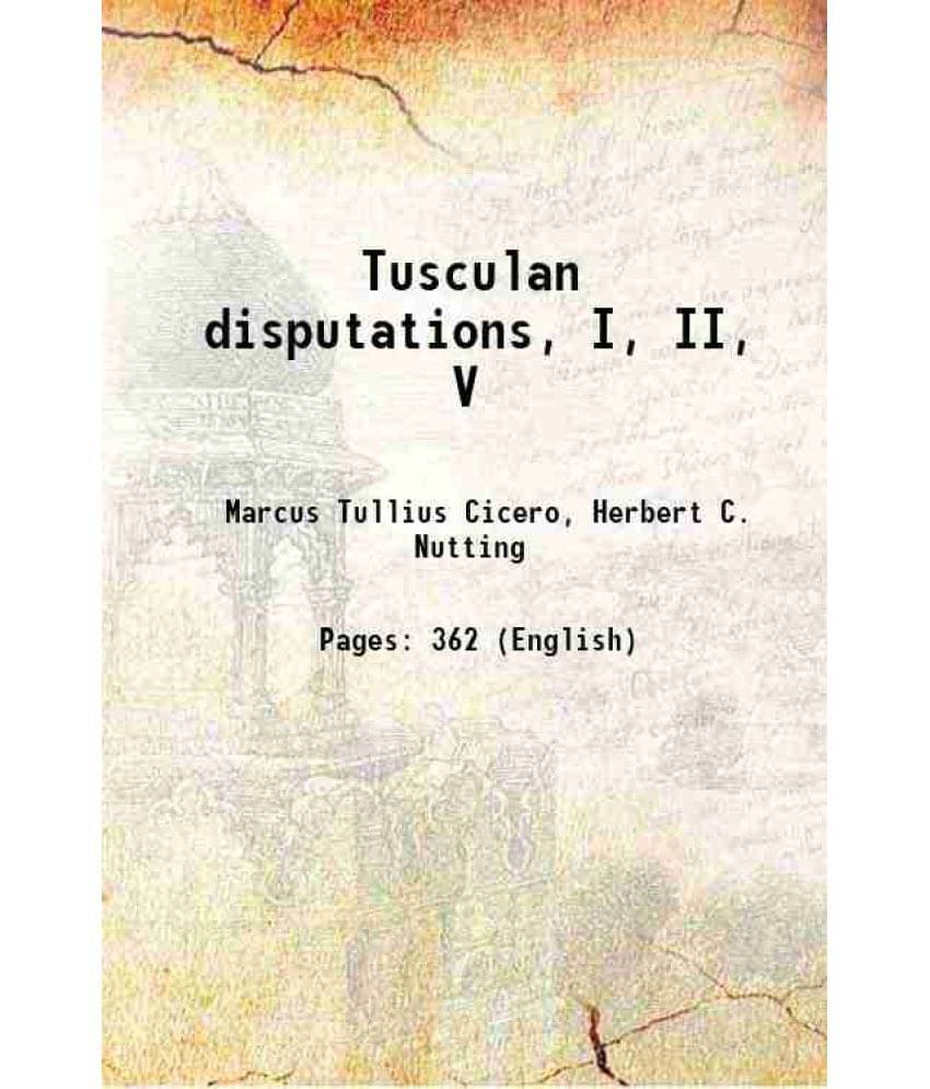     			Tusculan Disputations, I, Ii, V 1909