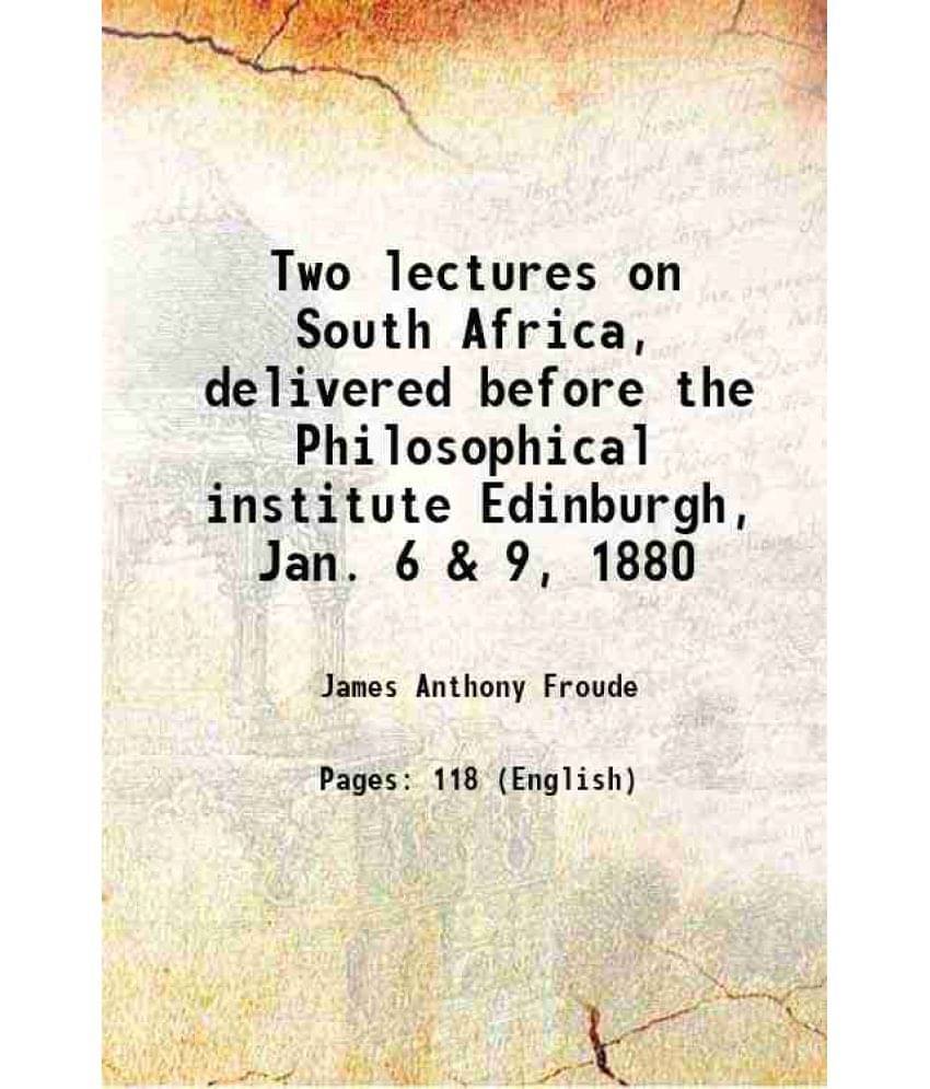 Two Lectures On South Africa, Delivered Before The Philosophical Institute Edinburgh, Jan. 6 & 9, 1880 1880 Two Lectures On South Africa, Delivered Before The Philosophical Institute Edinburgh, Jan. 6 & 9, 1880 1880