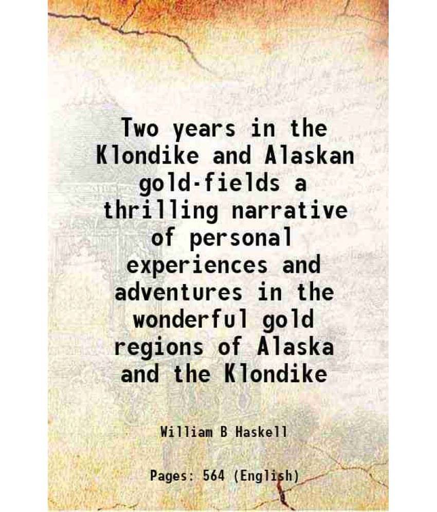Two Years In The Klondike And Alaskan Gold-Fields A Thrilling Narrative Of Personal Experiences And Adventures In The Wonderf-.. Two Years In The Klondike And Alaskan Gold-Fields A Thrilling Narrative Of Personal Experiences And Adventures In The Wonderf-..