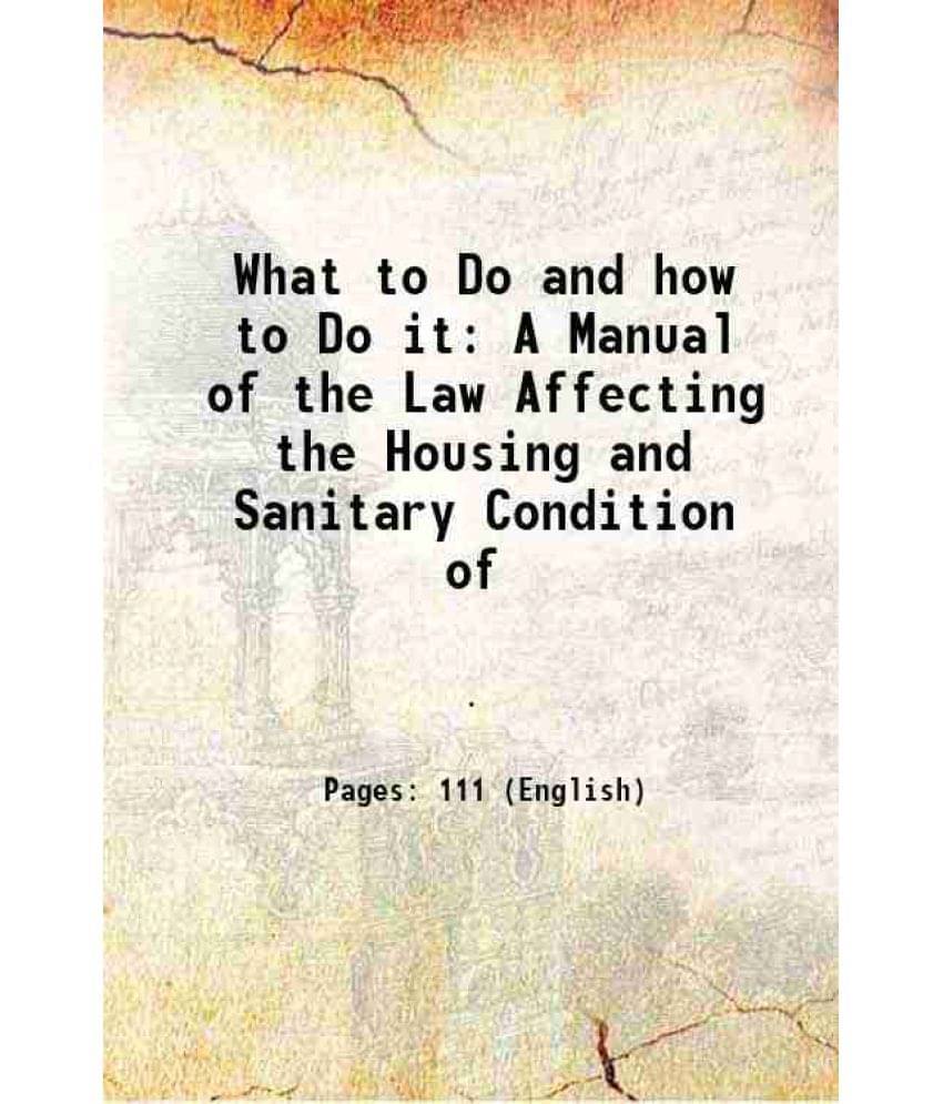 What To Do And How To Do It A Manual Of The Law Affecting The Housing And Sanitary Condition Of 1884 What To Do And How To Do It A Manual Of The Law Affecting The Housing And Sanitary Condition Of 1884