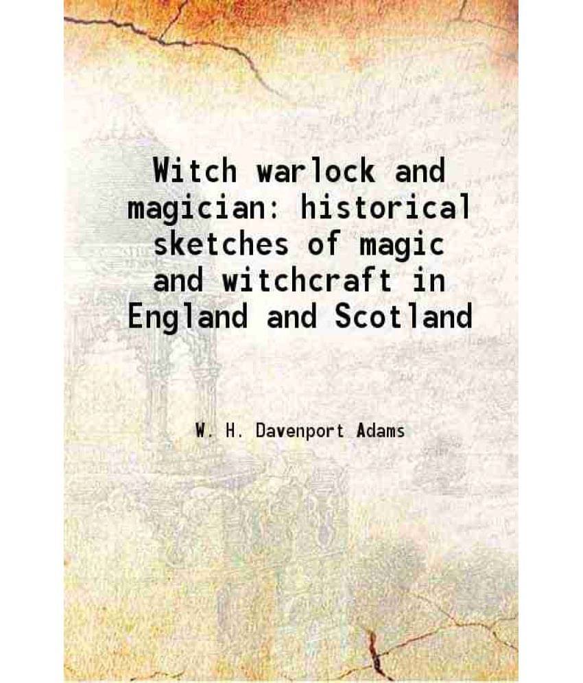 Witch Warlock And Magician Historical Sketches Of Magic And Witchcraft In England And Scotland Witch Warlock And Magician Historical Sketches Of Magic And Witchcraft In England And Scotland