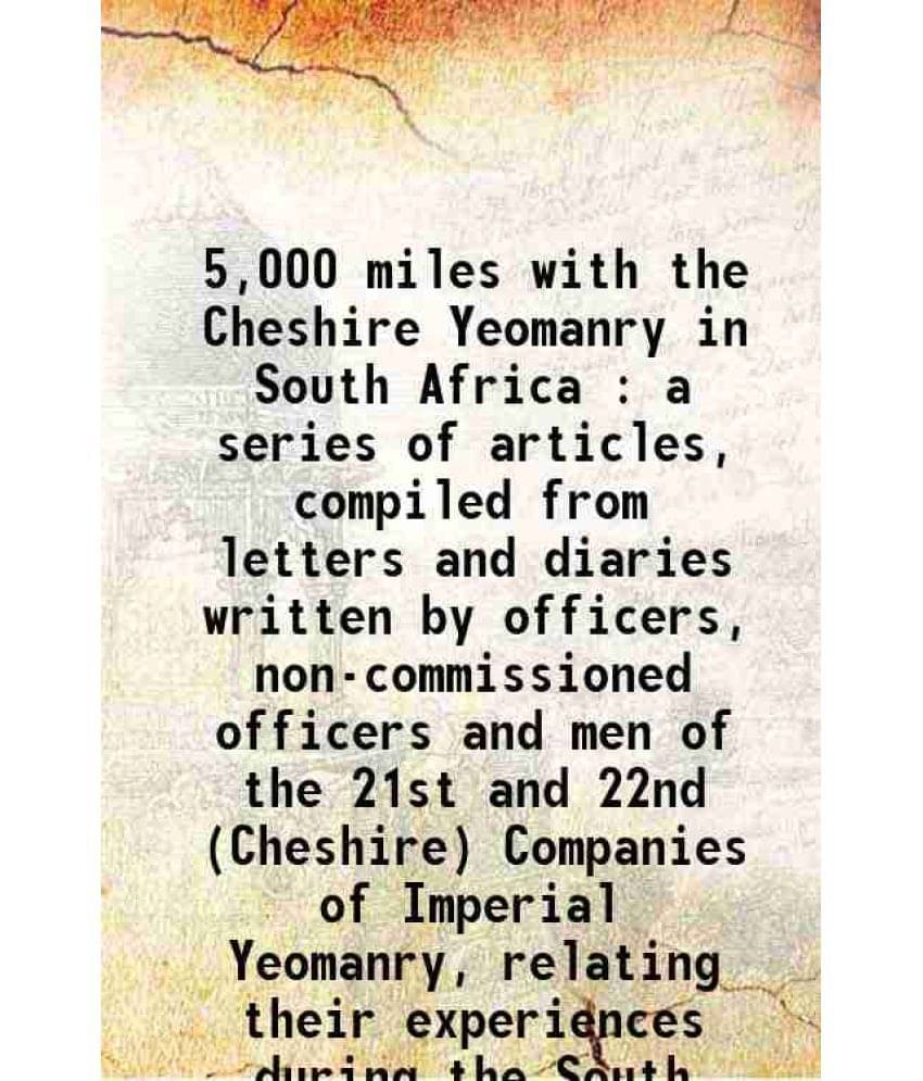 5,000 Miles With The Cheshire Yeomanry In South Africa : A Series Of Articles, Compiled From Letters And Diaries Written By O-.. 5,000 Miles With The Cheshire Yeomanry In South Africa : A Series Of Articles, Compiled From Letters And Diaries Written By O-..