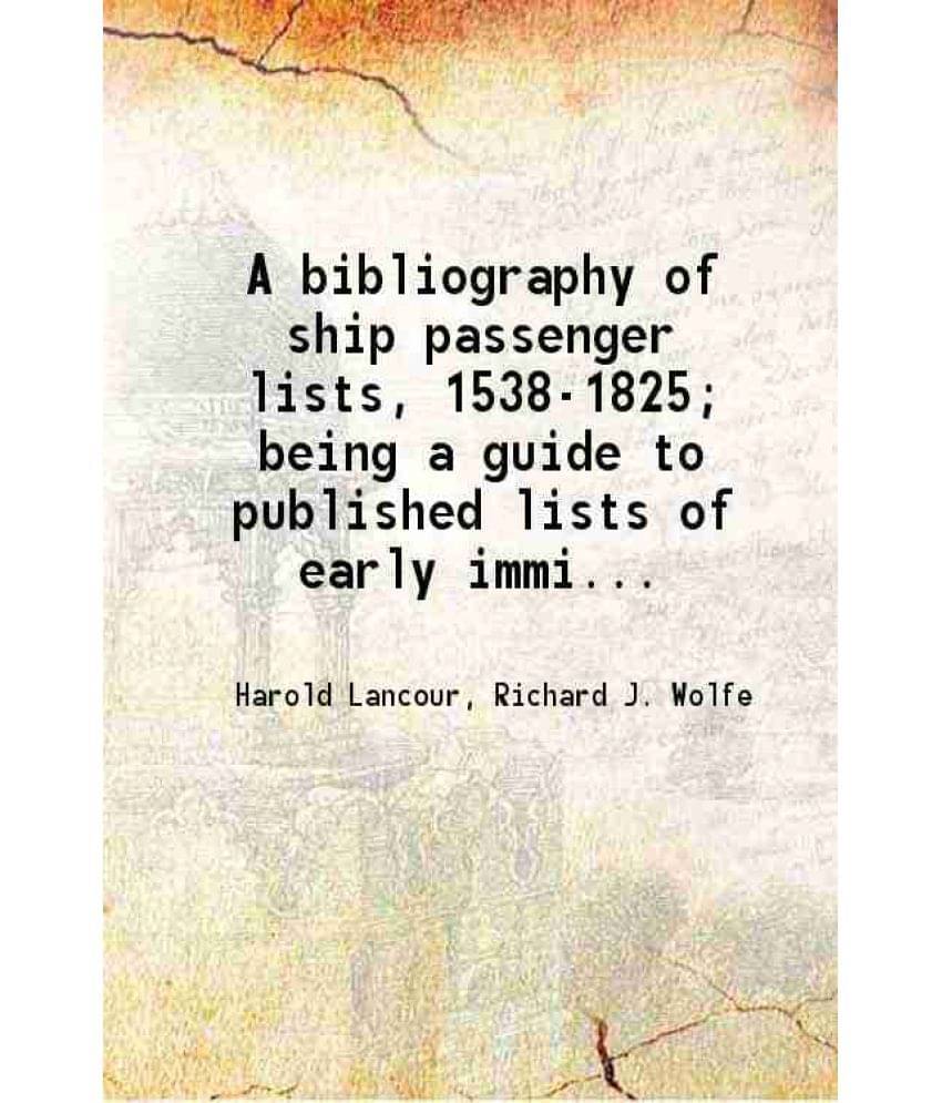 A Bibliography Of Ship Passenger Lists, 1538-1825 Being A Guide To Published Lists Of Early Immigrants To North America 1963 A Bibliography Of Ship Passenger Lists, 1538-1825 Being A Guide To Published Lists Of Early Immigrants To North America 1963