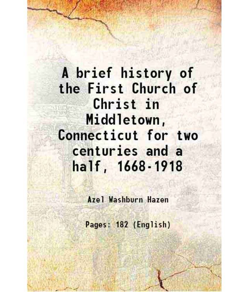 A Brief History Of The First Church Of Christ In Middletown, Connecticut For Two Centuries And A Half, 1668-1918 A Brief History Of The First Church Of Christ In Middletown, Connecticut For Two Centuries And A Half, 1668-1918