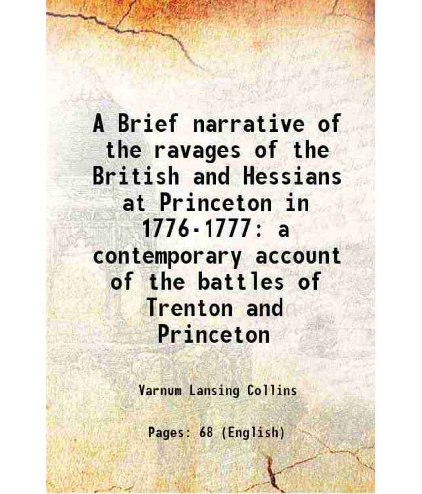 A Brief Narrative Of The Ravages Of The British And Hessians At Princeton In 1776-1777 A Contemporary Account Of The Battles -.. A Brief Narrative Of The Ravages Of The British And Hessians At Princeton In 1776-1777 A Contemporary Account Of The Battles -..