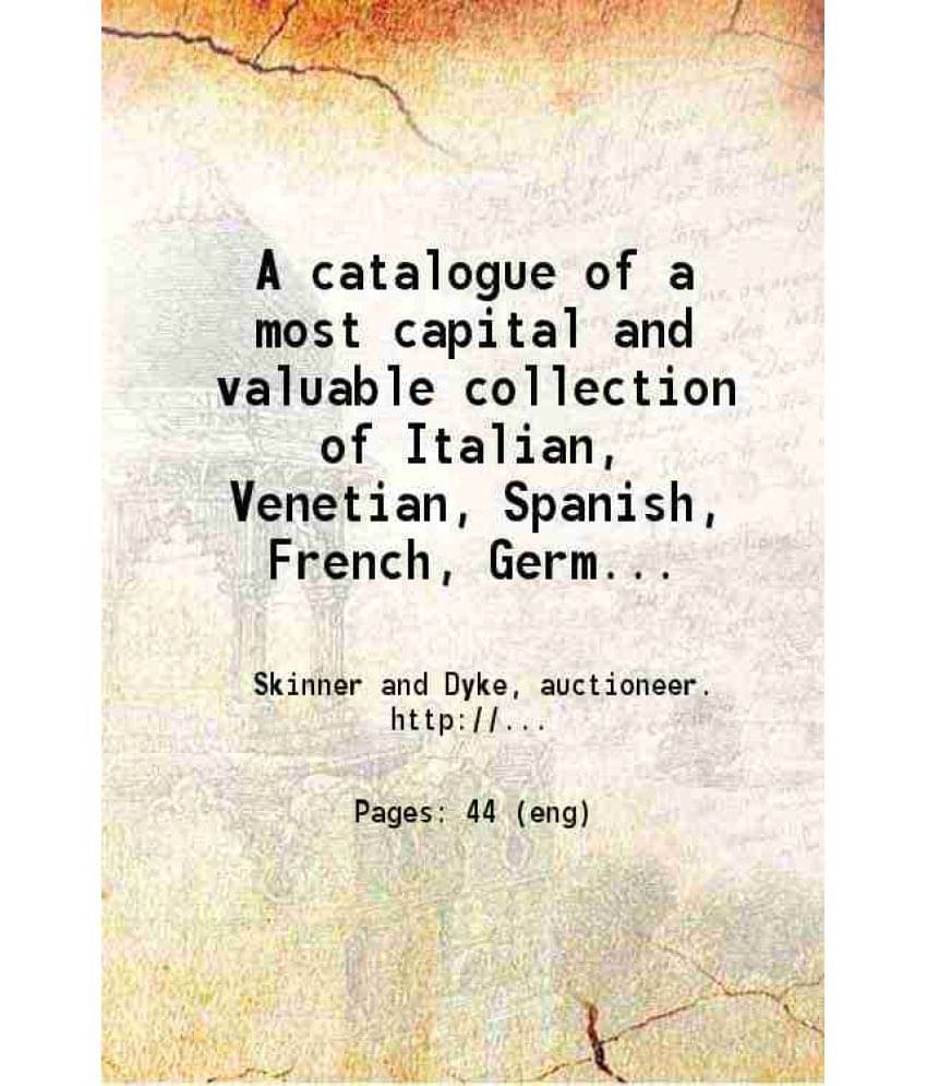 A Catalogue Of A Most Capital And Valuable Collection Of Italian, Venetian, Spanish, French, German, Flemish, Dutch An Vol. c.2.. A Catalogue Of A Most Capital And Valuable Collection Of Italian, Venetian, Spanish, French, German, Flemish, Dutch An Vol. c.2..