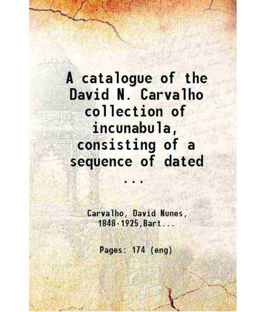 A Catalogue Of The David N. Carvalho Collection Of Incunabula Consisting Of A Sequence Of Dated Books 1470-1499 Together With-.. A Catalogue Of The David N. Carvalho Collection Of Incunabula Consisting Of A Sequence Of Dated Books 1470-1499 Together With-..