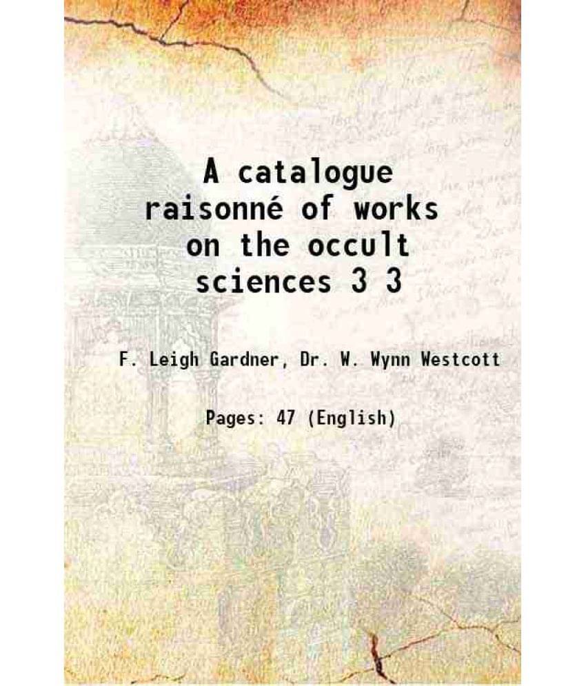 A Catalogue Raisonne Of Works On The Occult Sciences Volume 3 1912 A Catalogue Raisonne Of Works On The Occult Sciences Volume 3 1912