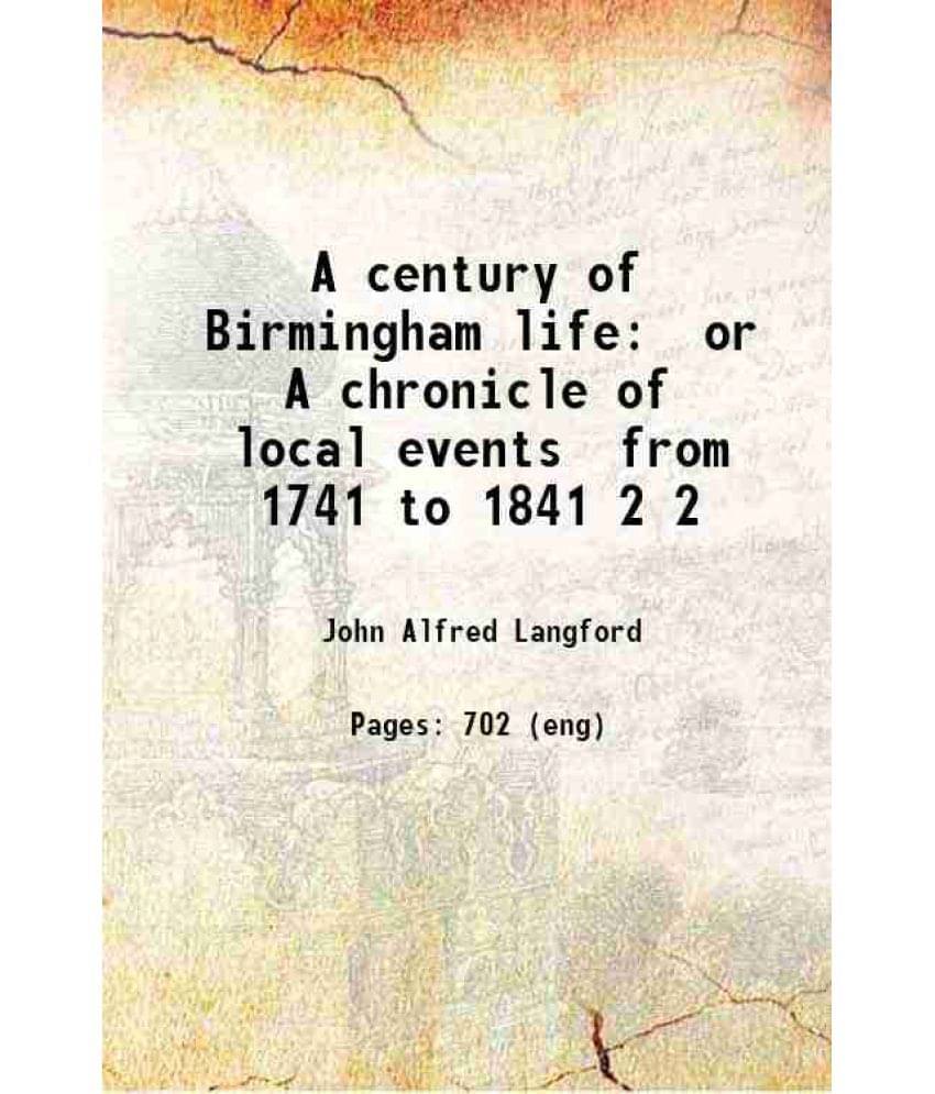 A Century Of Birmingham Life: Or A Chronicle Of Local Events From 1741 To 1841 Volume 2 1868 A Century Of Birmingham Life: Or A Chronicle Of Local Events From 1741 To 1841 Volume 2 1868