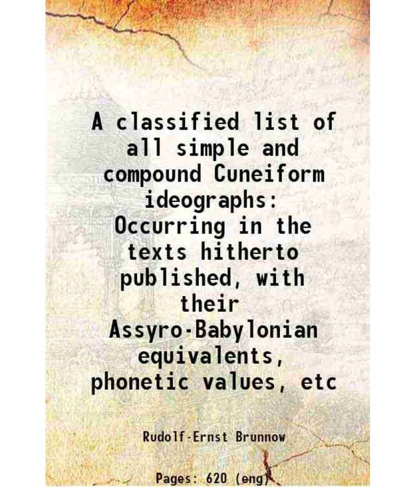 A Classified List Of All Simple And Compound Cuneiform Ideographs Occurring In The Texts Hitherto Published, With Their Assyr-.. A Classified List Of All Simple And Compound Cuneiform Ideographs Occurring In The Texts Hitherto Published, With Their Assyr-..