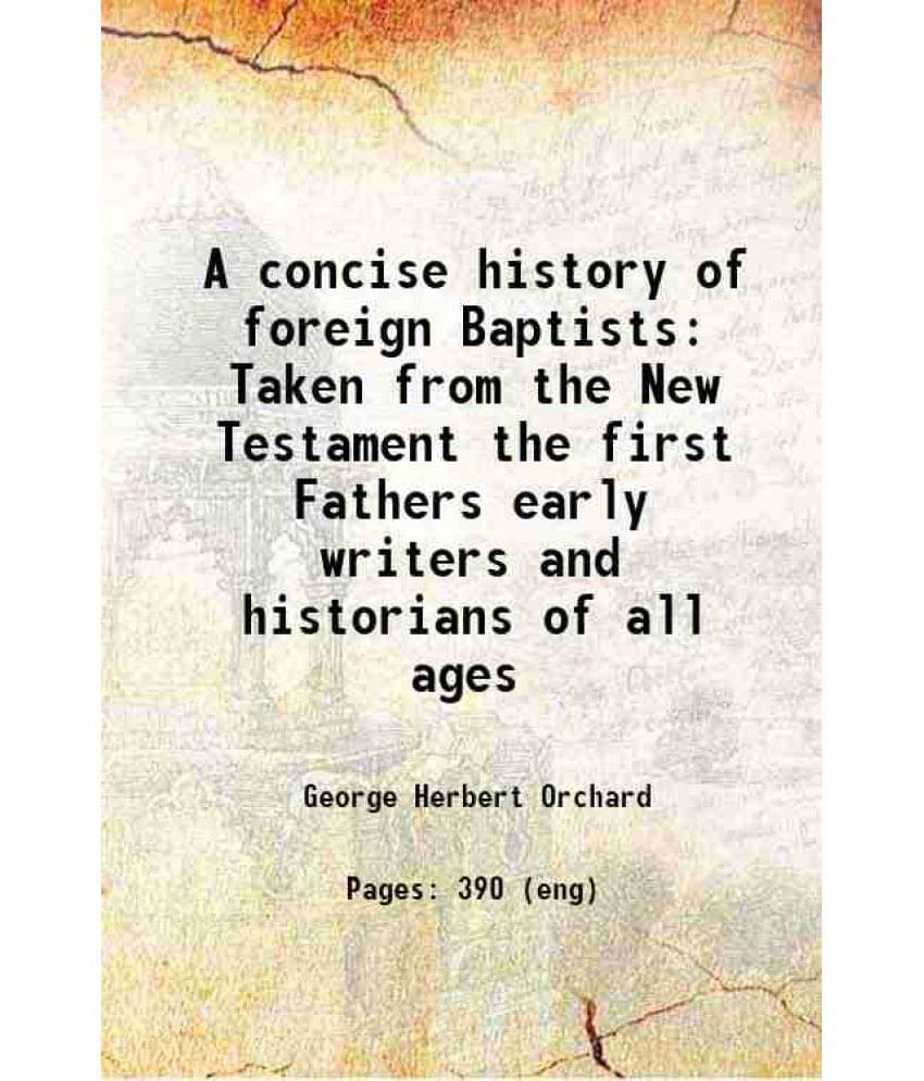 A Concise History Of Foreign Baptists Taken From The New Testament The First Fathers Early Writers And Historians Of All Ages-.. A Concise History Of Foreign Baptists Taken From The New Testament The First Fathers Early Writers And Historians Of All Ages-..