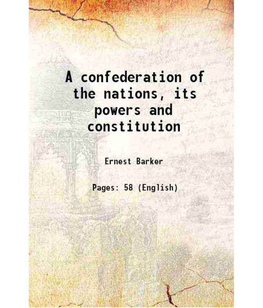 A Confederation Of The Nations, Its Powers And Constitution 1918 A Confederation Of The Nations, Its Powers And Constitution 1918
