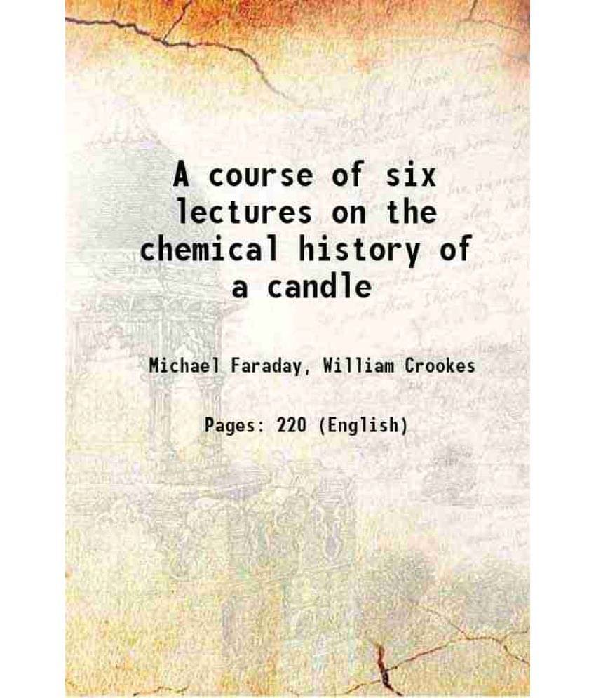 A Course Of Six Lectures On The Chemical History Of A Candle 1865 A Course Of Six Lectures On The Chemical History Of A Candle 1865