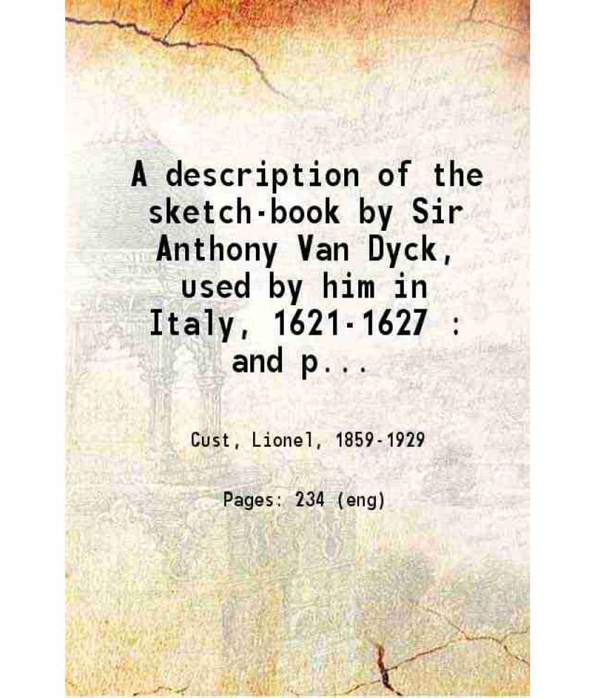 A Description Of The Sketch-Book By Sir Anthony Van Dyck, Used By Him In Italy, 1621-1627 And Preserved In The Collection Of -.. A Description Of The Sketch-Book By Sir Anthony Van Dyck, Used By Him In Italy, 1621-1627 And Preserved In The Collection Of -..