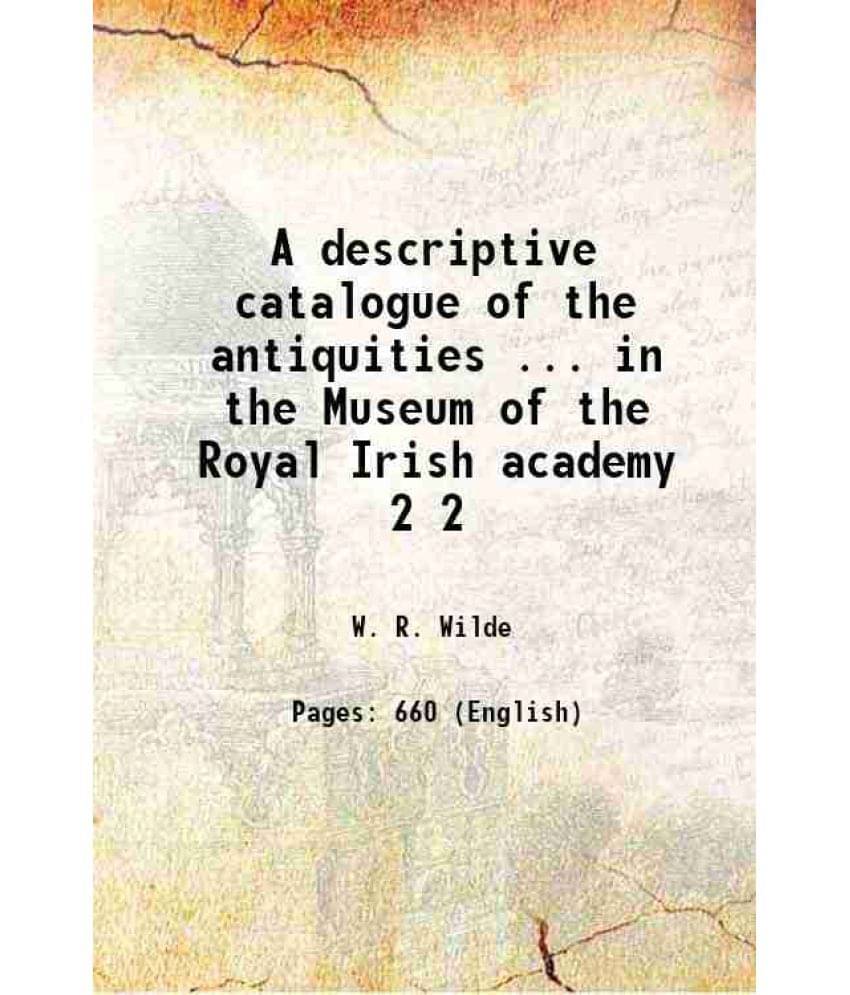 A Descriptive Catalogue Of The Antiquities ... In The Museum Of The Royal Irish Academy Volume 2 1857 A Descriptive Catalogue Of The Antiquities ... In The Museum Of The Royal Irish Academy Volume 2 1857