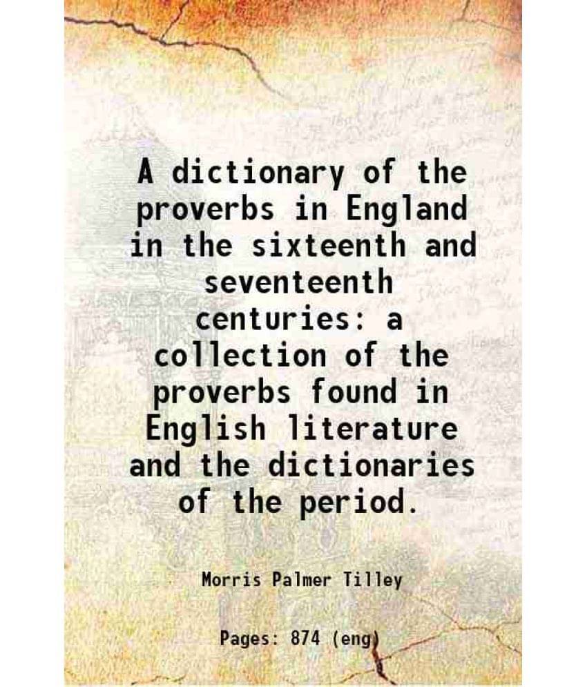 A Dictionary Of The Proverbs In England In The Sixteenth And Seventeenth Centuries A Collection Of The Proverbs Found In Engl-.. A Dictionary Of The Proverbs In England In The Sixteenth And Seventeenth Centuries A Collection Of The Proverbs Found In Engl-..