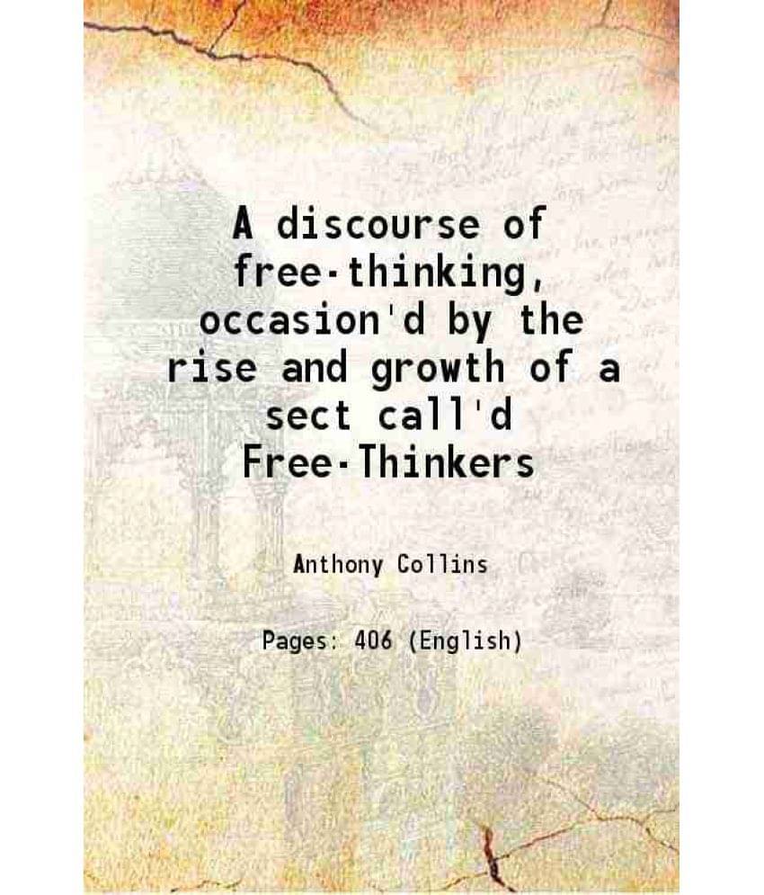 A Discourse Of Free-Thinking, Occasion'D By The Rise And Growth Of A Sect Call'D Free-Thinkers 1713 A Discourse Of Free-Thinking, Occasion'D By The Rise And Growth Of A Sect Call'D Free-Thinkers 1713