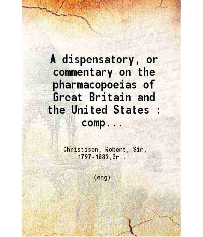 A Dispensatory, Or Commentary On The Pharmacopoeias Of Great Britain And The United States : Comprising The Natural History, -.. A Dispensatory, Or Commentary On The Pharmacopoeias Of Great Britain And The United States : Comprising The Natural History, -..