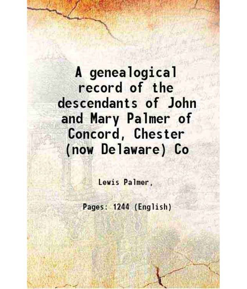 A Genealogical Record Of The Descendants Of John And Mary Palmer Of Concord, Chester (Now Delaware) Co 1910 A Genealogical Record Of The Descendants Of John And Mary Palmer Of Concord, Chester (Now Delaware) Co 1910