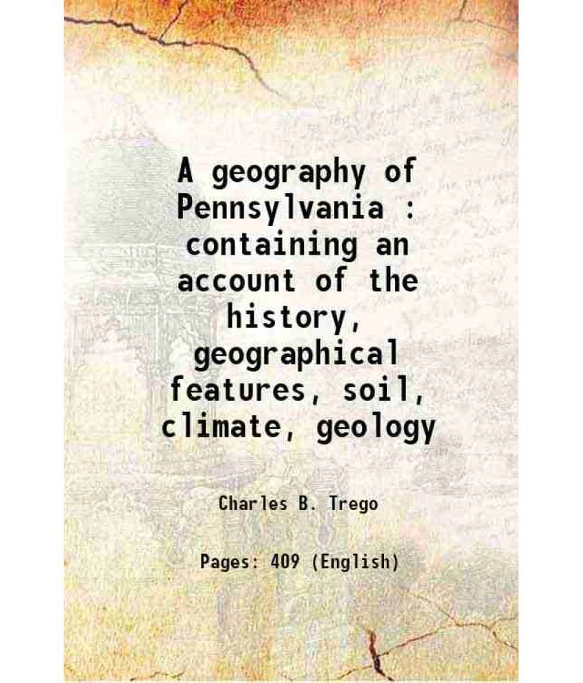 A Geography Of Pennsylvania : Containing An Account Of The History, Geographical Features, Soil, Climate, Geology 1843 A Geography Of Pennsylvania : Containing An Account Of The History, Geographical Features, Soil, Climate, Geology 1843