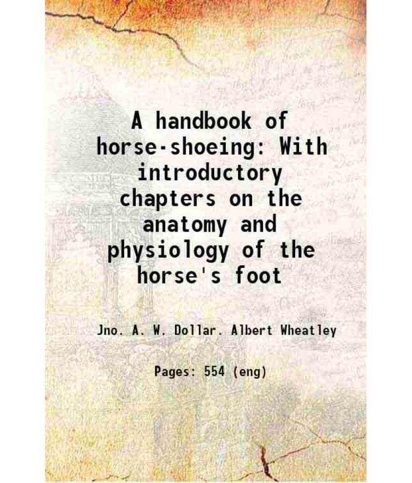 A Handbook Of Horse-Shoeing With Introductory Chapters On The Anatomy And Physiology Of The Horse'S Foot 1898 A Handbook Of Horse-Shoeing With Introductory Chapters On The Anatomy And Physiology Of The Horse'S Foot 1898