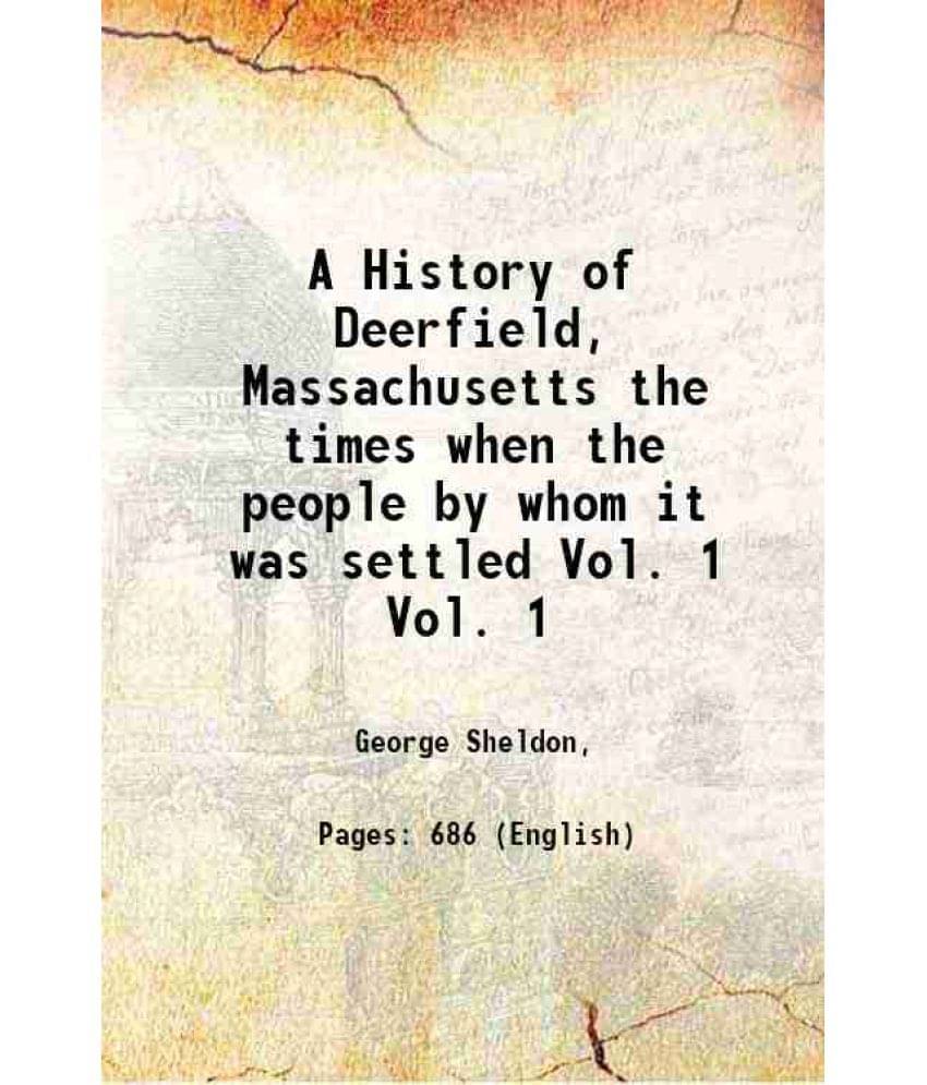 A History Of Deerfield, Massachusetts The Times When The People By Whom It Was Settled Volume Vol. 1 1895 A History Of Deerfield, Massachusetts The Times When The People By Whom It Was Settled Volume Vol. 1 1895