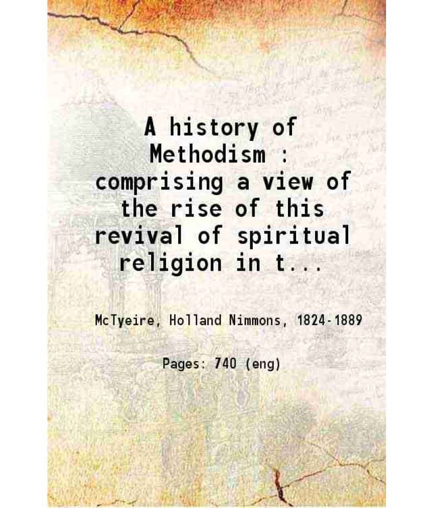 A History Of Methodism Comprising A View Of The Rise Of This Revival Of Spiritual Religion In The First Half Of The Eighteent-.. A History Of Methodism Comprising A View Of The Rise Of This Revival Of Spiritual Religion In The First Half Of The Eighteent-..