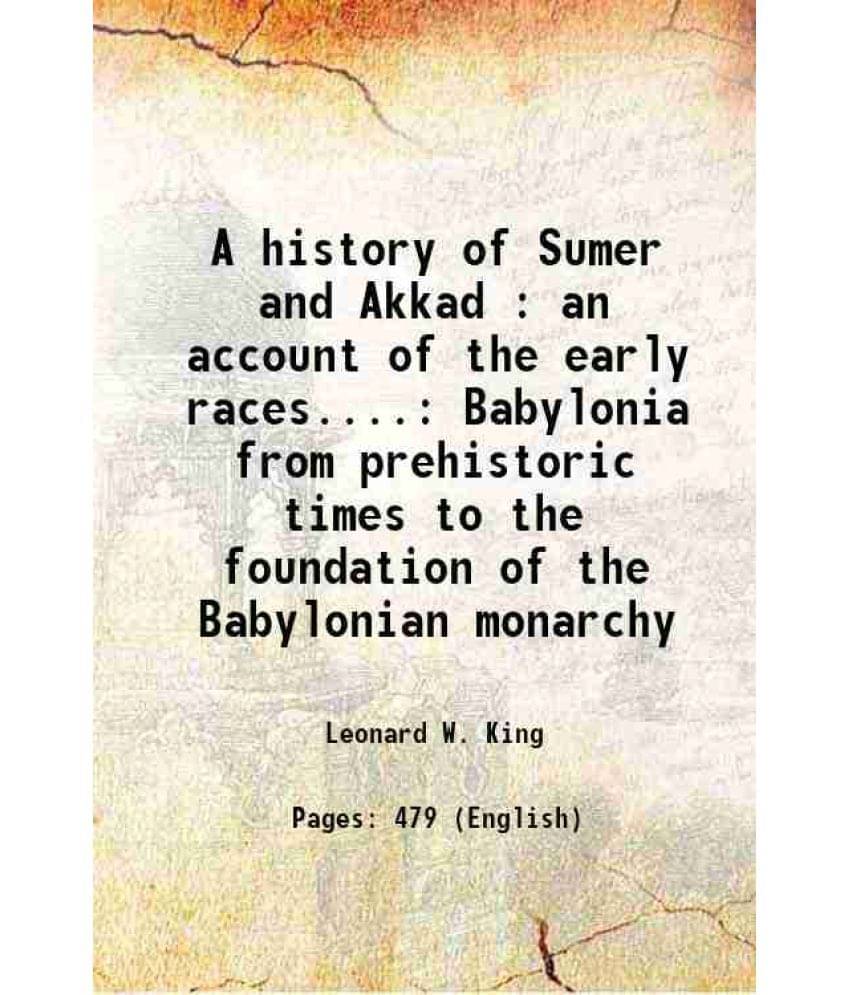 A History Of Sumer And Akkad : An Account Of The Early Races.... Babylonia From Prehistoric Times To The Foundation Of The Ba-.. A History Of Sumer And Akkad : An Account Of The Early Races.... Babylonia From Prehistoric Times To The Foundation Of The Ba-..