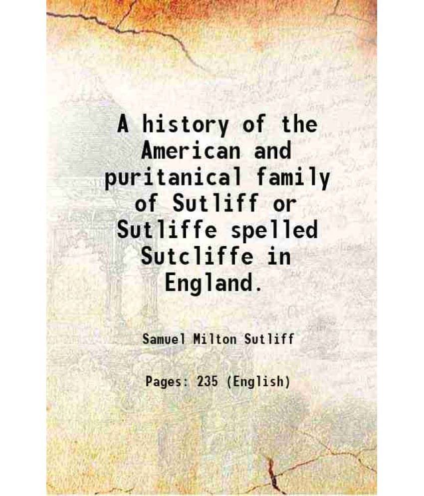 A History Of The American And Puritanical Family Of Sutliff Or Sutliffe Spelled Sutcliffe In England. 1909 A History Of The American And Puritanical Family Of Sutliff Or Sutliffe Spelled Sutcliffe In England. 1909