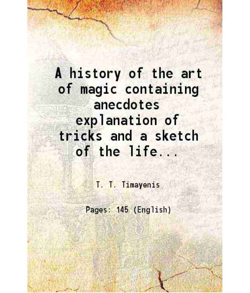 A History Of The Art Of Magic Containing Anecdotes Explanation Of Tricks And A Sketch Of The Life Of Alexander Hermann 1887 A History Of The Art Of Magic Containing Anecdotes Explanation Of Tricks And A Sketch Of The Life Of Alexander Hermann 1887