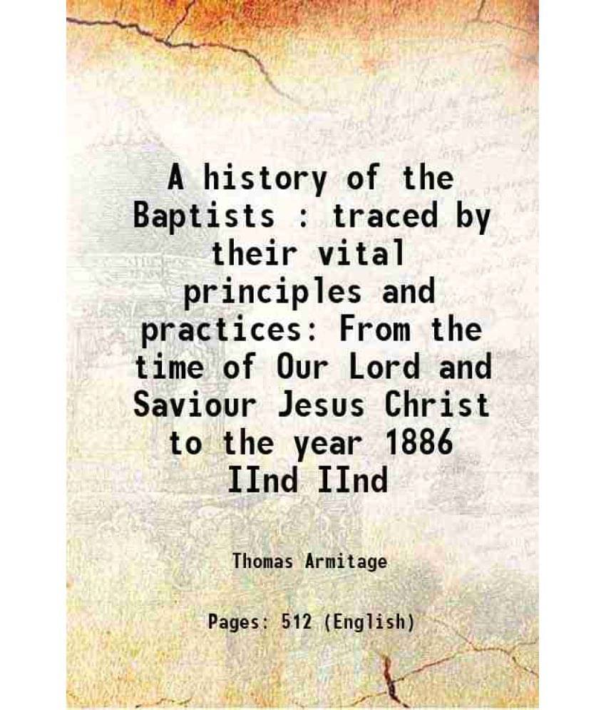 A History Of The Baptists : Traced By Their Vital Principles And Practices From The Time Of Our Lord And Saviour Jesu Vol. IInd.. A History Of The Baptists : Traced By Their Vital Principles And Practices From The Time Of Our Lord And Saviour Jesu Vol. IInd..