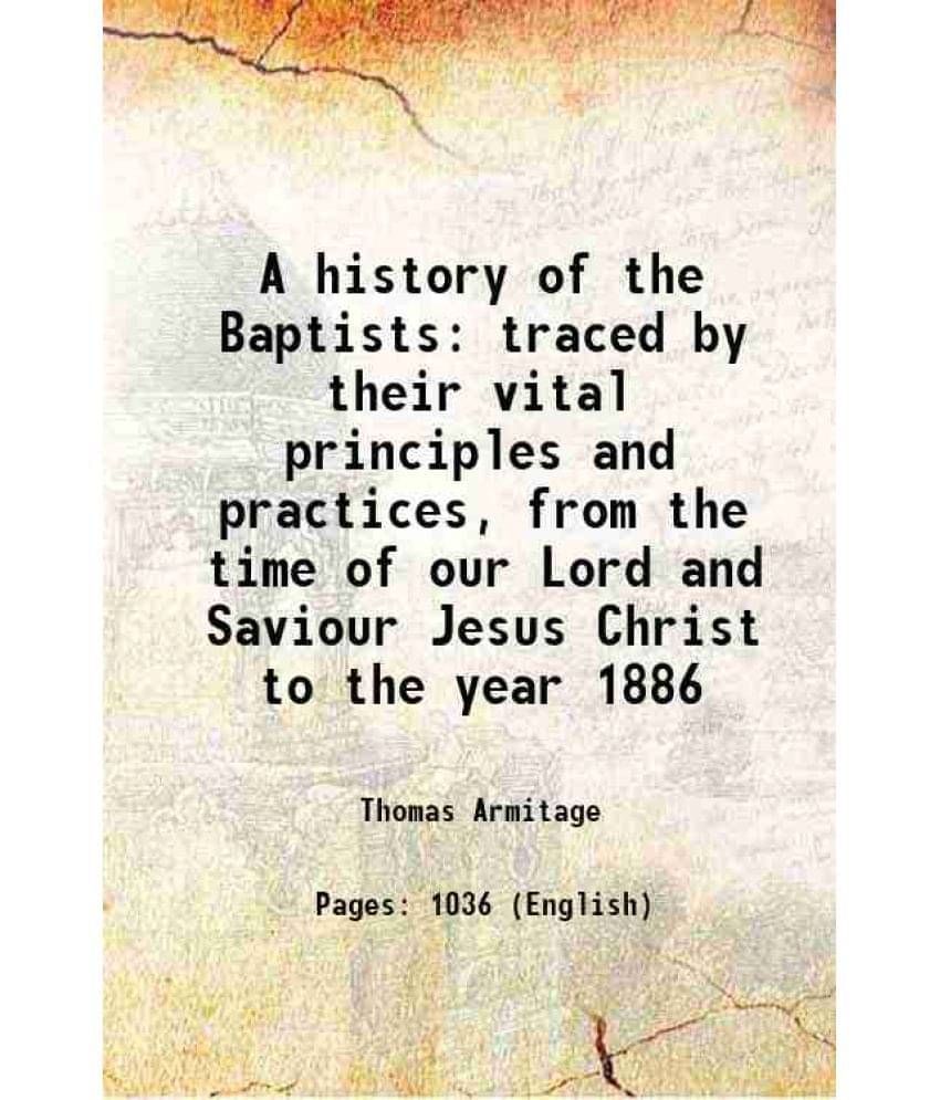 A History Of The Baptists Traced By Their Vital Principles And Practices, From The Time Of Our Lord And Saviour Jesus Christ -.. A History Of The Baptists Traced By Their Vital Principles And Practices, From The Time Of Our Lord And Saviour Jesus Christ -..
