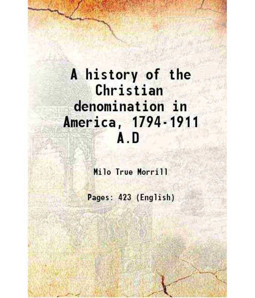 A History Of The Christian Denomination In America, 1794-1911 A.D 1912 A History Of The Christian Denomination In America, 1794-1911 A.D 1912
