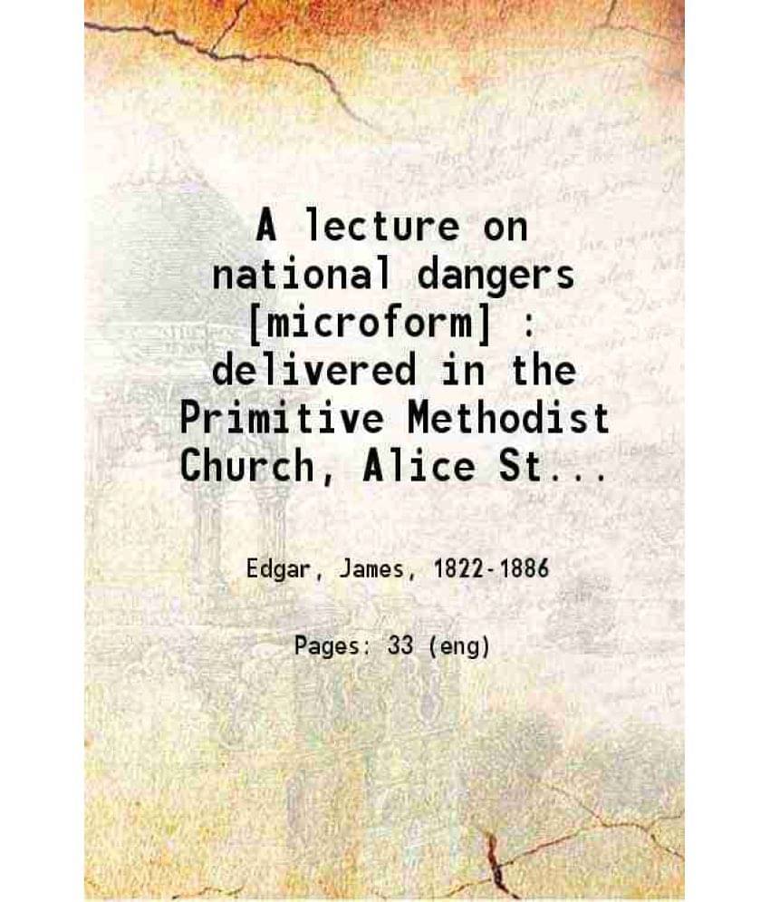 A Lecture On National Dangers Delivered In The Primitive Methodist Church, Alice Street, Toronto 1858 A Lecture On National Dangers Delivered In The Primitive Methodist Church, Alice Street, Toronto 1858