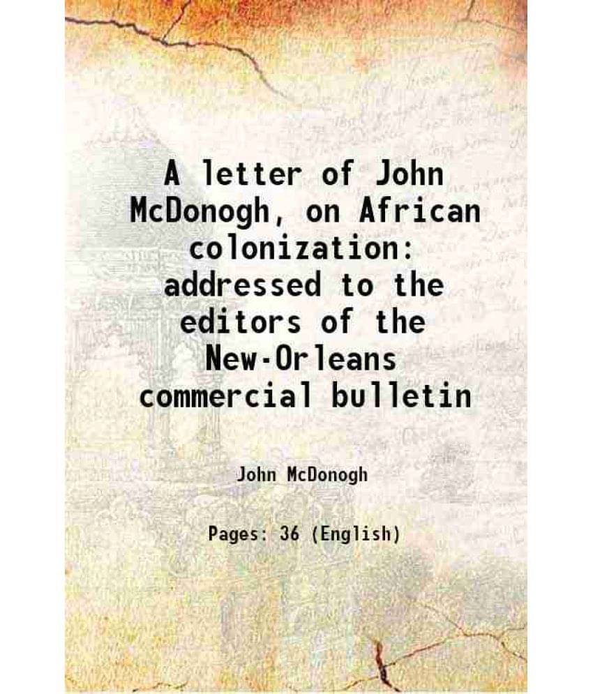 A Letter Of John Mcdonogh, On African Colonization Addressed To The Editors Of The New-Orleans Commercial Bulletin 1842 A Letter Of John Mcdonogh, On African Colonization Addressed To The Editors Of The New-Orleans Commercial Bulletin 1842
