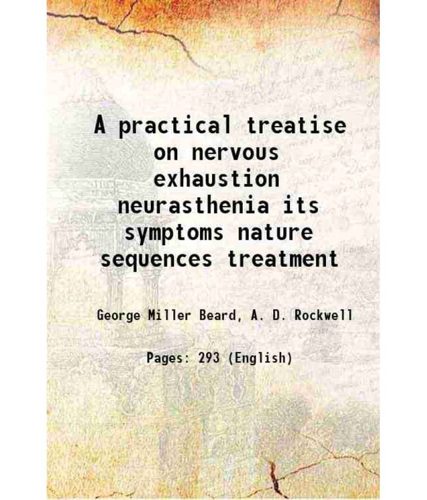 A Practical Treatise On Nervous Exhaustion Neurasthenia Its Symptoms Nature Sequences Treatment 1905 A Practical Treatise On Nervous Exhaustion Neurasthenia Its Symptoms Nature Sequences Treatment 1905