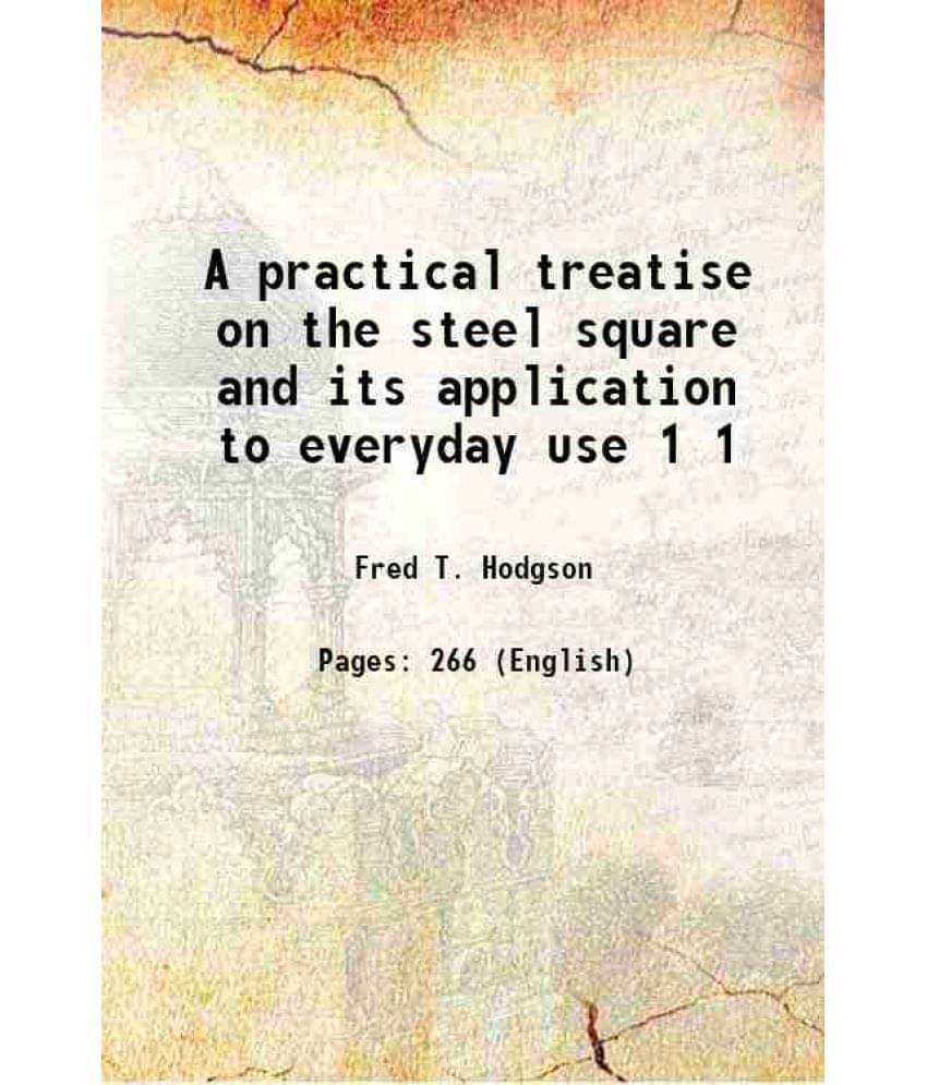 A Practical Treatise On The Steel Square And Its Application To Everyday Use Volume 1 A Practical Treatise On The Steel Square And Its Application To Everyday Use Volume 1