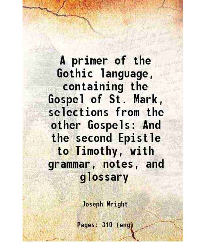 A Primer Of The Gothic Language, Containing The Gospel Of St. Mark, Selections From The Other Gospels And The Second Epistle -.. A Primer Of The Gothic Language, Containing The Gospel Of St. Mark, Selections From The Other Gospels And The Second Epistle -..